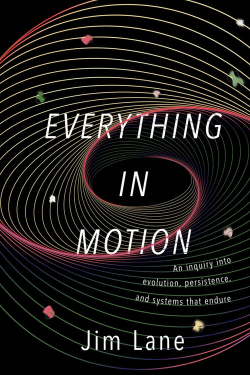 Everything in Motion (An Inquiry into Evolution, Persistence, and Systems that Endure) by James Lane, 9781591813835