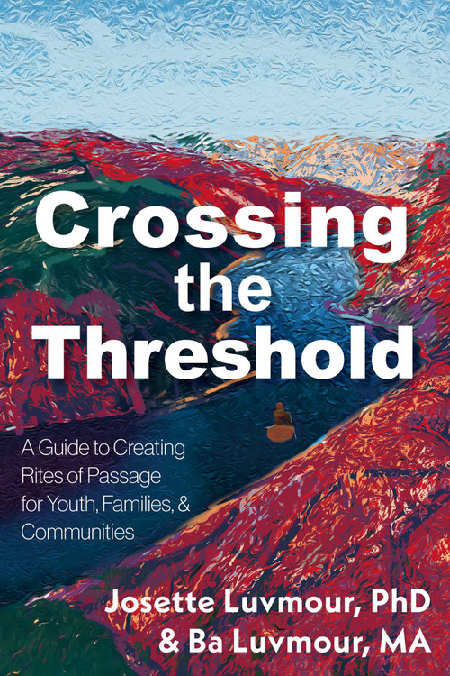 Crossing the Threshold (A Guide to Transformative Rites of Passage in Our Times) by Josette Luvmour, Ba Luvmour, 9781591813859