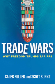 Trade Wars (Why Freedom Trumps Tariffs) by Caleb S. Fuller, Scott A. Burns, 9781598134643