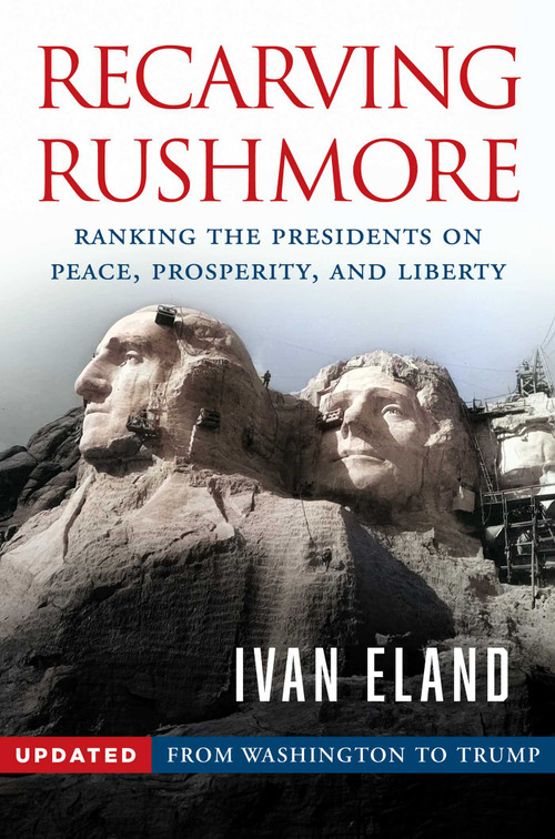 Recarving Rushmore (Ranking the Presidents on Peace, Prosperity, and Liberty - From Washington to Trump) by Ivan Eland, 9781598134674