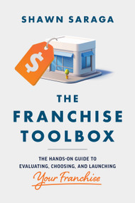 Franchise Toolbox (The Hands-On Guide to Evaluating, Choosing, and Launching Your Franchise) by Shawn Saraga, 9781613085011