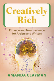 Creatively Rich (Finance and Neuroscience for Artists and Writers) by Amanda Clayman, 9781621538769