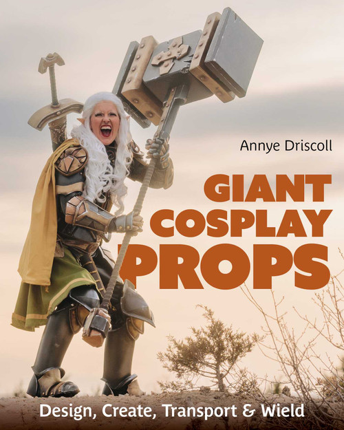 Giant Cosplay Props (Design, Create, Transport & Wield) by Annye Driscoll, 9781644035931