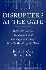 Disrupters at the Gate (When Visionaries, Trailblazers, and Two Guys in a Garage Turn the World Upside Down) by Jeffrey Cole, Harlan Lebo, 9781646873289