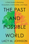 The Past and Possible World (A Field Guide to Restoring Ecosystems, Communities, and Hope) by Lacy M. Johnson, 9781668021828