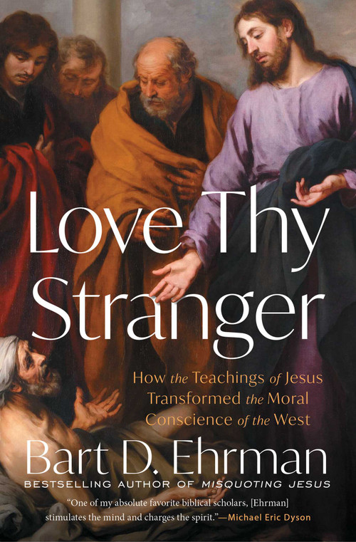 Love Thy Stranger (How the Teachings of Jesus Transformed the Moral Conscience of the West) by Bart D. Ehrman, 9781668025048