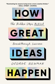 How Great Ideas Happen (The Hidden Steps Behind Breakthrough Success) by George Newman, 9781668026014