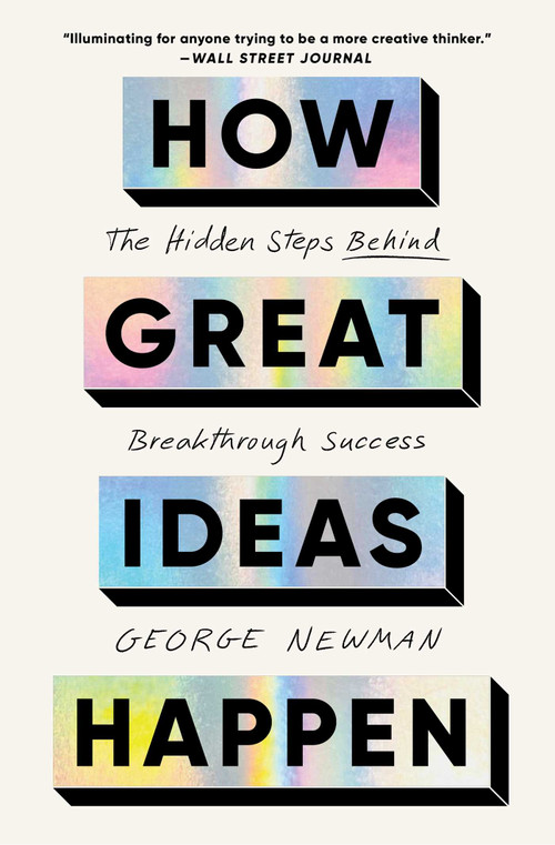 How Great Ideas Happen (The Hidden Steps Behind Breakthrough Success) by George Newman, 9781668026014