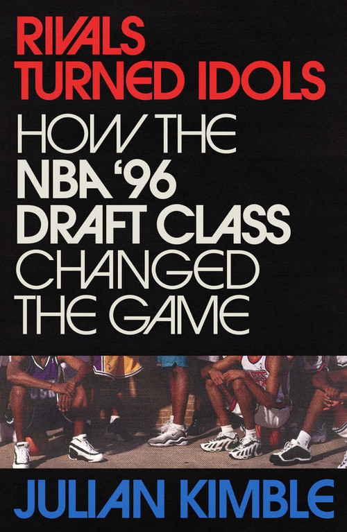 Rivals Turned Idols (How The NBA '96 Draft Class Changed the Game) by Julian Kimble, 9781668037515