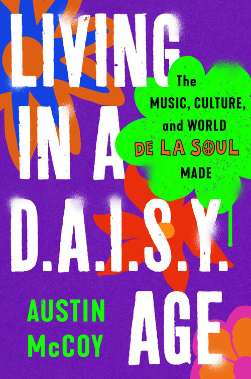 Living in a D.A.I.S.Y. Age (The Music, Culture, and World De La Soul Made) by Austin McCoy, 9781668047958