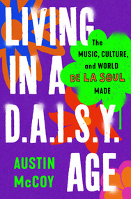 Living in a D.A.I.S.Y. Age (The Music, Culture, and World De La Soul Made) by Austin McCoy, 9781668047958
