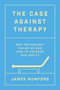 The Case Against Therapy (Why Psychology Failed Us and How to Recover Our Sanity) by James Mumford, 9781668058084