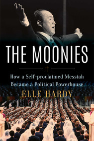 The Moonies (How a Self-Proclaimed Messiah Became a Political Powerhouse) by Elle Hardy, 9781668059692