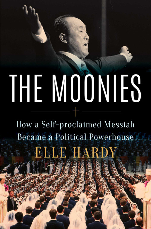 The Moonies (How a Self-Proclaimed Messiah Became a Political Powerhouse) by Elle Hardy, 9781668059692