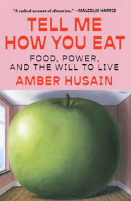 Tell Me How You Eat (Food, Power, and the Will to Live) by Amber Husain, 9781668060322