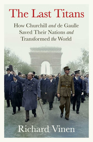 The Last Titans (How Churchill and de Gaulle Saved Their Nations and Transformed the World) by Richard Vinen, 9781668064856