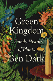 Green Kingdom (A Family History of Plants) by Ben Dark, 9781668069011