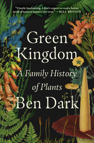 Green Kingdom (A Family History of Plants) by Ben Dark, 9781668069011