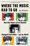 Where the Music Had to Go (How Bob Dylan and the Beatles Changed Each Other-and the World) by Jim Windolf, 9781668075579