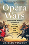 Opera Wars (Inside the World of Opera and the Battles for Its Future) by Caitlin Vincent, 9781668084076