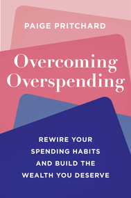 Overcoming Overspending (Rewire Your Spending Habits and Build the Wealth You Deserve) by Paige Pritchard, 9781668090664
