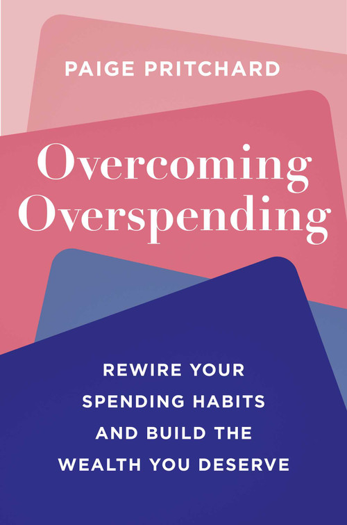 Overcoming Overspending (Rewire Your Spending Habits and Build the Wealth You Deserve) by Paige Pritchard, 9781668090664