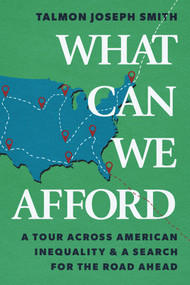 What Can We Afford (A Tour Across American Inequality & A Search For The Road Ahead) by Talmon Joseph Smith, 9781668094365