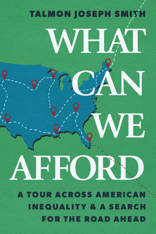 What Can We Afford (A Tour Across American Inequality & A Search For The Road Ahead) by Talmon Joseph Smith, 9781668094365