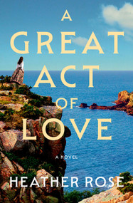 A Great Act of Love (A Novel) by Heather Rose, 9781668094921