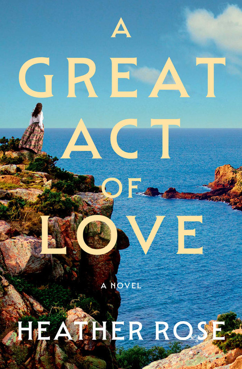 A Great Act of Love (A Novel) by Heather Rose, 9781668094921