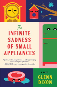 The Infinite Sadness of Small Appliances (A Novel) by Glenn Dixon, 9781668097274
