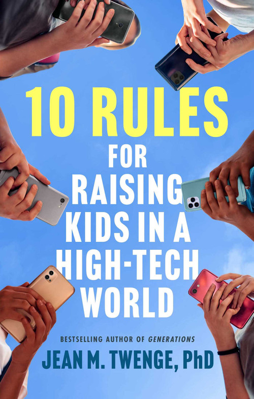 10 Rules for Raising Kids in a High-Tech World (How Parents Can Stop Smartphones, Social Media, and Gaming from Taking Over Their Children's Lives) by Jean M. Twenge, 9781668200001