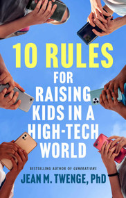 10 Rules for Raising Kids in a High-Tech World (How Parents Can Stop Smartphones, Social Media, and Gaming from Taking Over Their Children's Lives) by Jean M. Twenge, 9781668200001