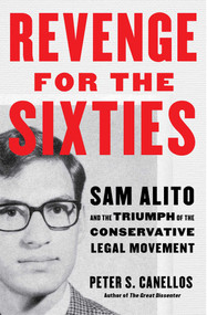 Revenge for the Sixties (Sam Alito and the Triumph of the Conservative Legal Movement) by Peter S. Canellos, 9781668200032