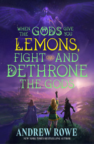 When the Gods Give You Lemons, Fight and Dethrone the Gods by Andrew Rowe, 9781668209455