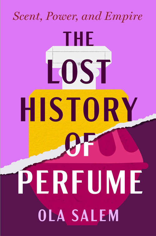 The Lost History of Perfume (Scent, Power, and Empire) by Ola Salem, 9781668210925