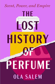 The Lost History of Perfume (Scent, Power, and Empire) by Ola Salem, 9781668210925
