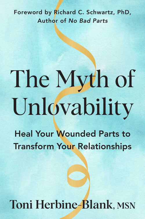 The Myth of Unlovability (Heal Your Wounded Parts to Transform Your Relationships) by Toni Herbine-Blank, 9781668217870