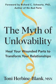 The Myth of Unlovability (Heal Your Wounded Parts to Transform Your Relationships) by Toni Herbine-Blank, 9781668217870