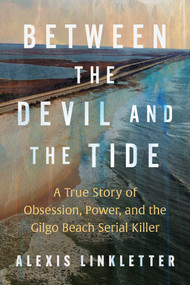 Between the Devil and the Tide (A True Story of Obsession, Power, and the Gilgo Beach Serial Killer) by Alexis Linkletter, 9781668221433