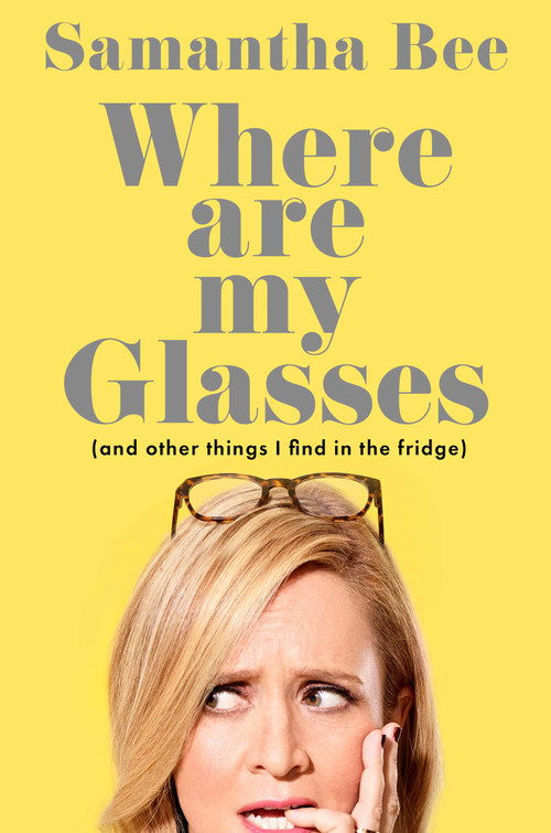 Where Are My Glasses? ((and other things I find in the fridge)) by Samantha Bee, 9781668222119