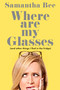Where Are My Glasses? ((and other things I find in the fridge)) by Samantha Bee, 9781668222119