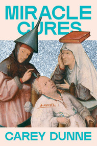Miracle Cures (A Novel) by Carey Dunne, 9781668226094
