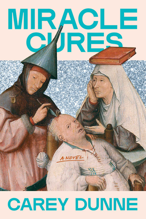 Miracle Cures (A Novel) by Carey Dunne, 9781668226094