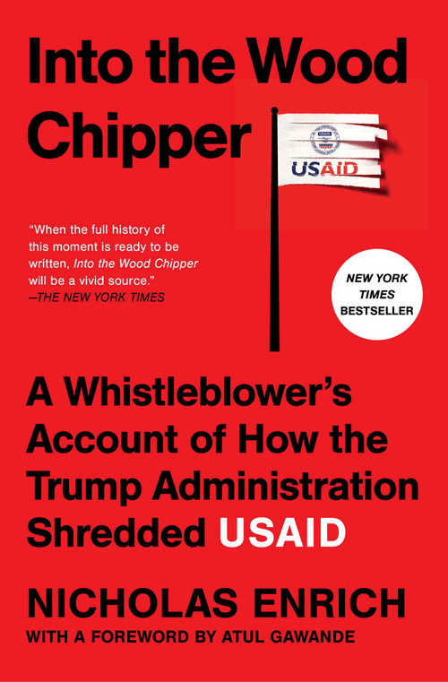Into the Wood Chipper (A Whistleblower's Account of How the Trump Administration Shredded USAID) by Nicholas Enrich, Atul Gawande, 9781668226964