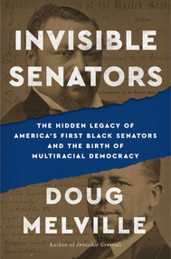 Invisible Senators (The Hidden Legacy of America's First Black Senators and the Birth of Multiracial Democracy) by Doug Melville, 9781668227770