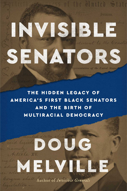 Invisible Senators (The Hidden Legacy of America's First Black Senators and the Birth of Multiracial Democracy) by Doug Melville, 9781668227770