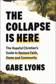 The Collapse Is Here (The Hopeful Christian's Guide to Restore Faith, Home and Community) by Gabe Lyons, 9781668228043