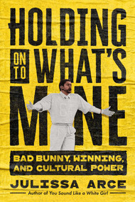 Holding onto What's Mine (Bad Bunny, Winning, and Cultural Power) by Julissa Arce, 9781668234259