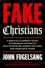 Fake Christians (A Biblically Correct Guide to Breaking the Grip of Holy Hypocrites, Gospel Grifters, and Theocratic Thugs) by John Fugelsang, 9781668242735